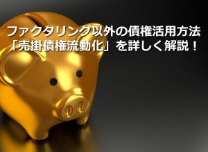 ファクタリング以外の債権活用方法「売掛債権流動化」を詳しく解説！