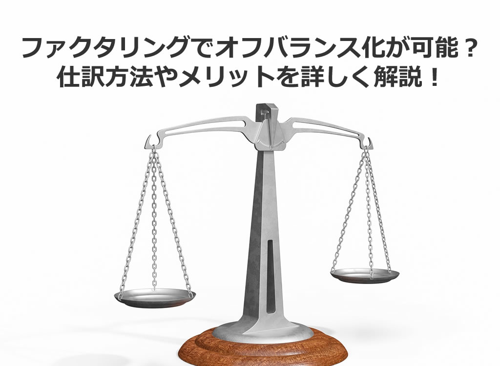 ファクタリングでオフバランス化が可能?仕訳方法やメリットを詳しく解説!