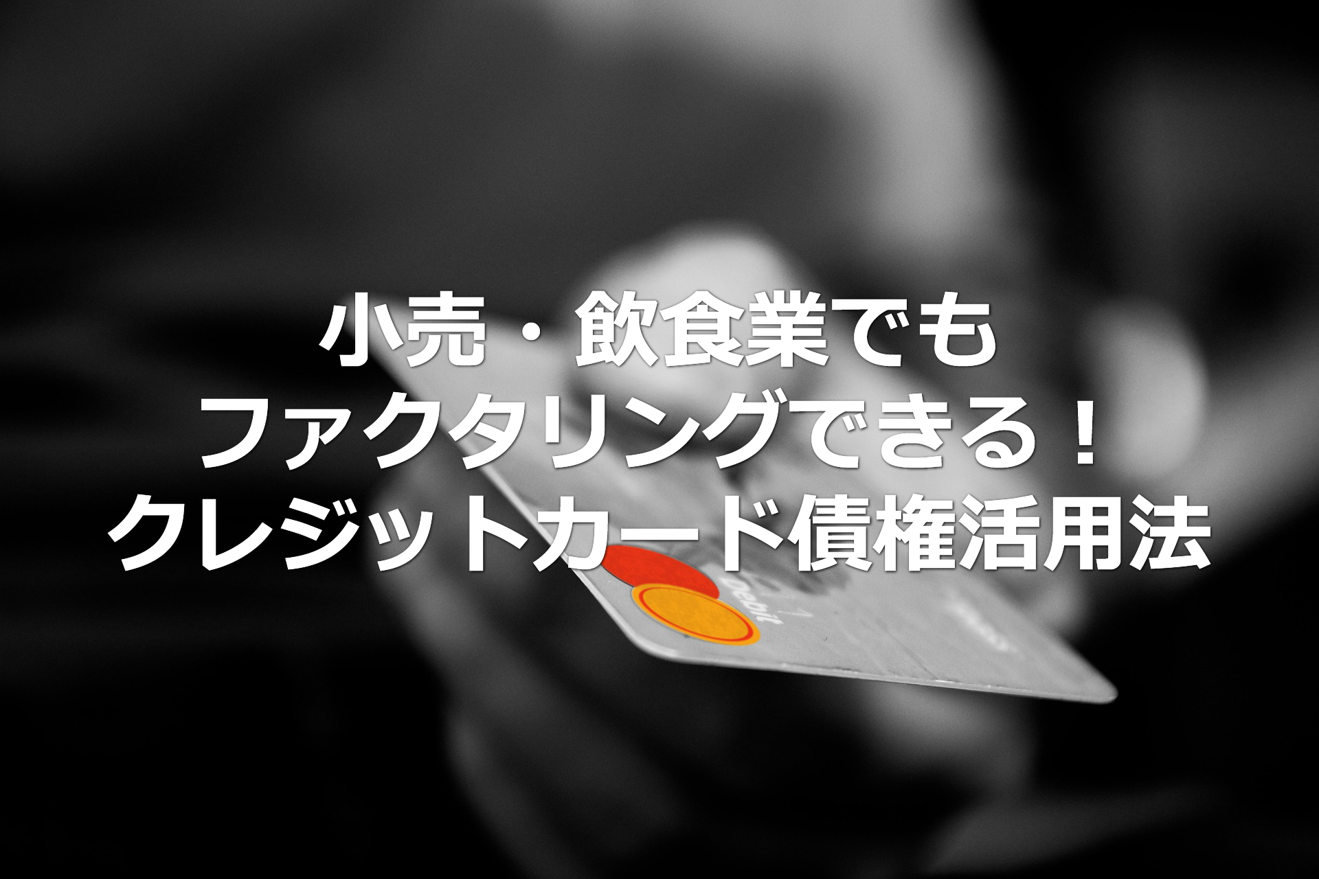 小売・飲食業でもファクタリングできる!クレジットカード債権活用法