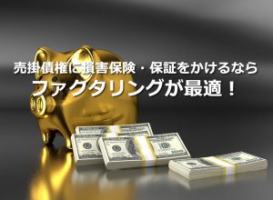 売掛債権に損害保険・保証をかけるならファクタリングが最適！