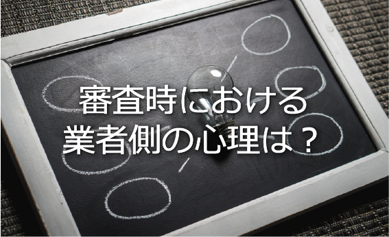 審査時における業者側の心理は?