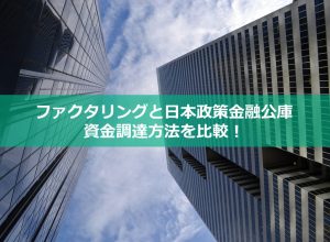 ァクタリングと日本政策金融公庫、資金調達方法を比較！