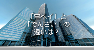 電ペイとでんさいの違いは？