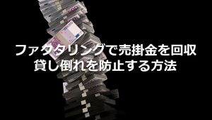 ファクタリングで売掛金を回収 貸し倒れを防止する方法