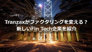 Tranzaxがファクタリングを変える？新しいFin Tech企業を紹介