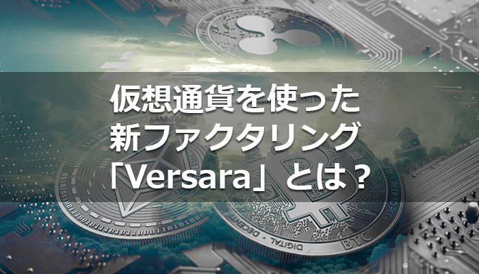 仮想通貨を使った、新ファクタリング「Versara」とは？
