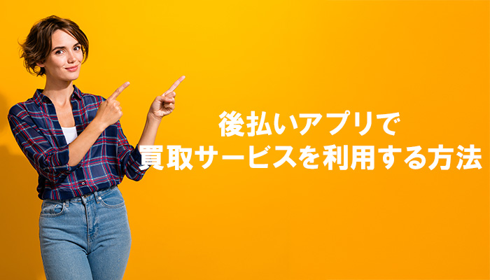 後払いアプリで買取サービスを利用する方法