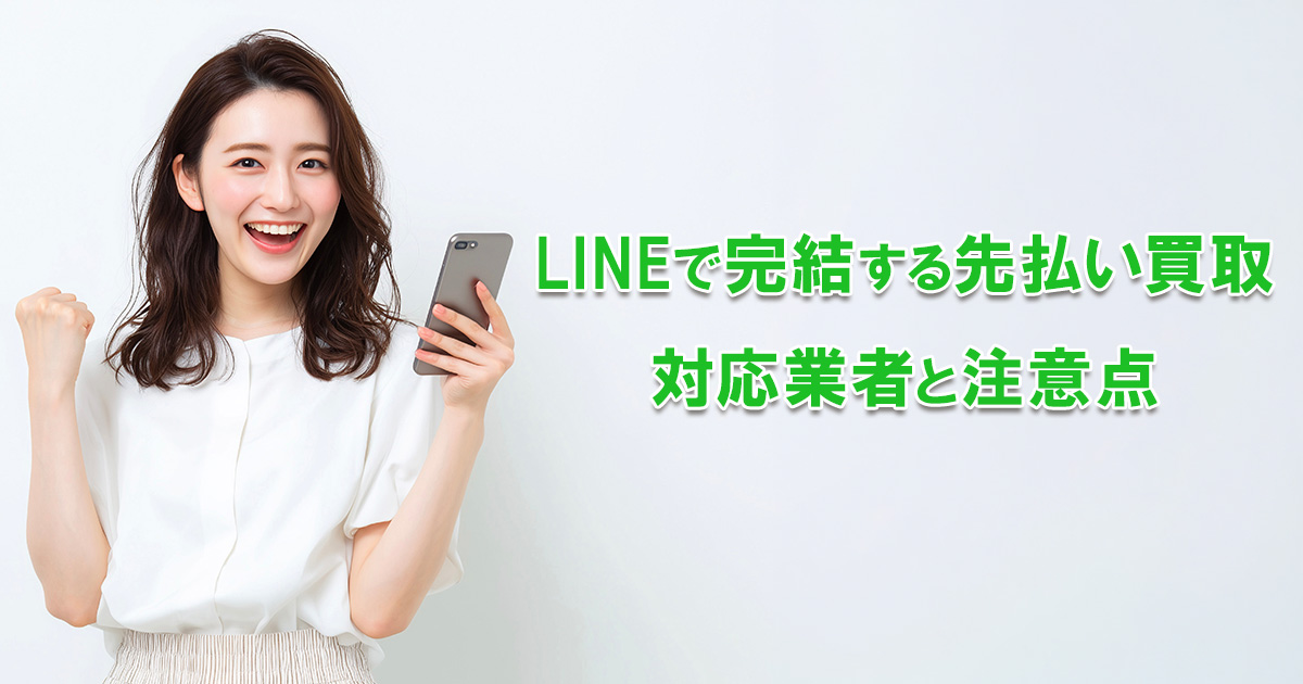 先払い買取のLINE完結対応を検証｜対応業者の一覧と利用手順・注意点