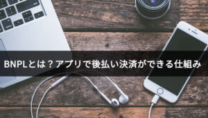 BNPLとは？アプリで後払い決済ができる仕組み