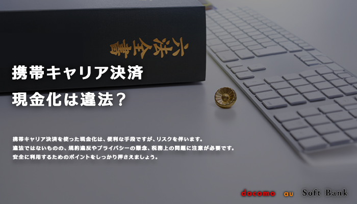 携帯キャリア決済の現金化は違法？安全に利用するためのポイントを解説