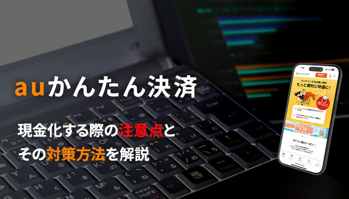 auかんたん決済で現金化する際の注意点と対策方法を解説