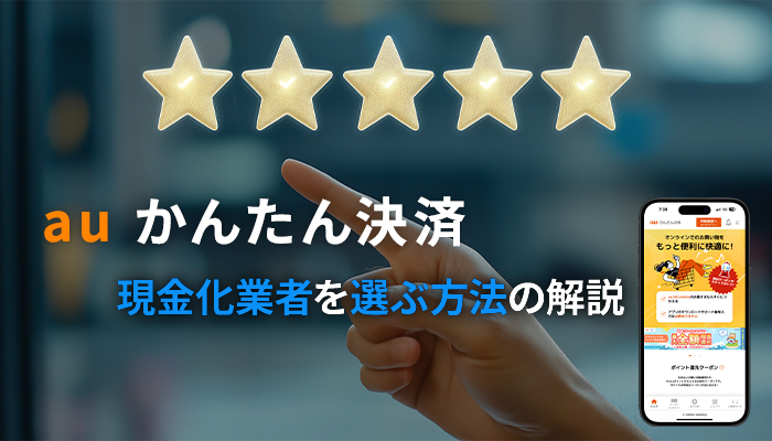 auかんたん決済の現金化業者を選ぶ方法を解説