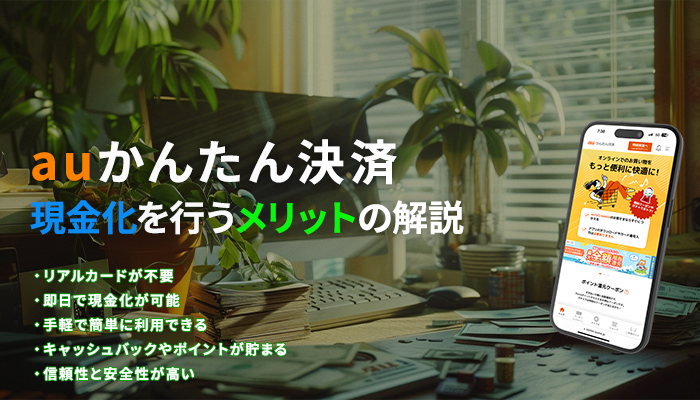 auかんたん決済の現金化を行うメリットの解説