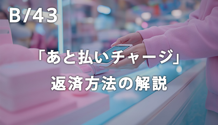 B/43(ビーヨンサン)の「あと払いチャージ」返済方法を解説