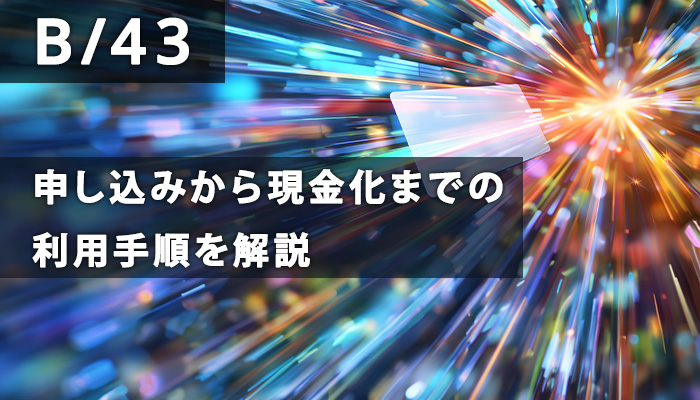 B/43(ビーヨンサン)の申し込みから現金化までの利用手順を解説