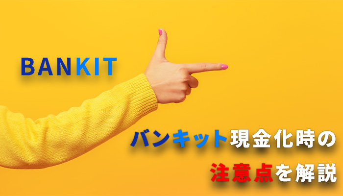 BANKIT(バンキット)を現金化する時の注意点を解説