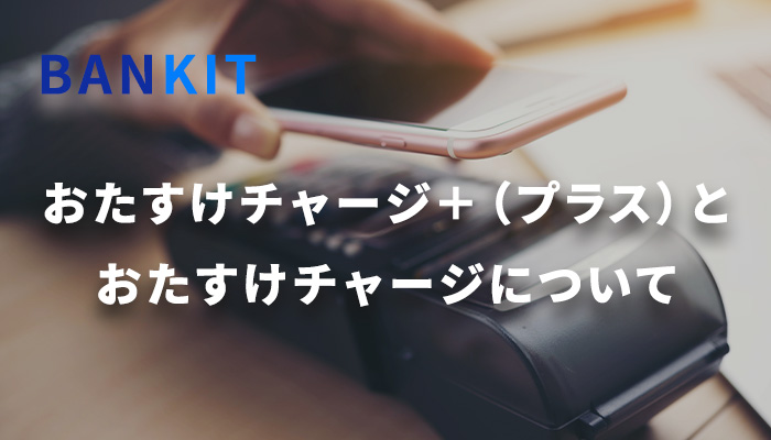 BANKIT(バンキット)のおたすけチャージとおたすけチャージプラスについての解説