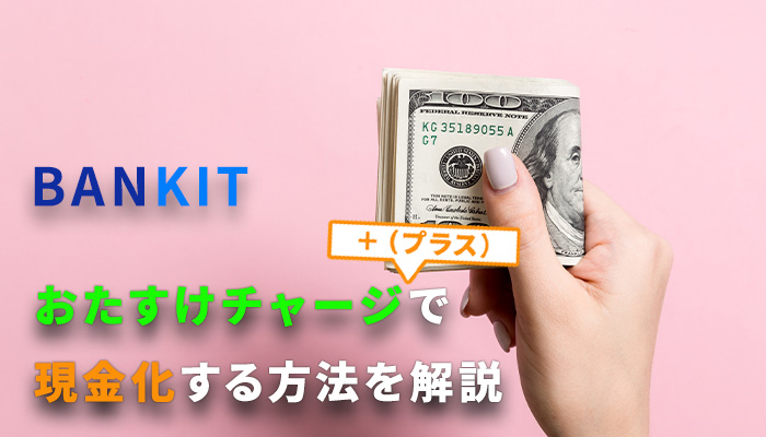 BANKIT(バンキット)のおたすけチャージプラスで現金化する方法を解説