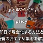 ペイディ(paidy)の後払いを即日で現金化する方法と最新おすすめ業者を解説