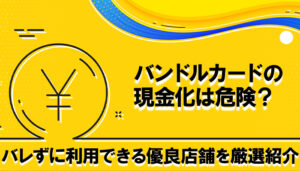 バンドルカード現金化をバレずに利用できる優良店舗を厳選紹介