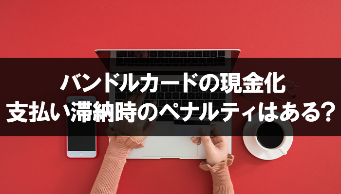 バンドルカード現金化で支払い滞納時のペナルティはある？